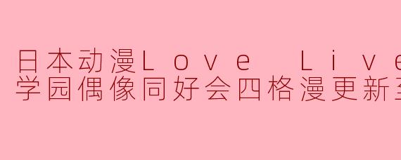 日本动漫Love Live虹咲学园学园偶像同好会四格漫更新至12集